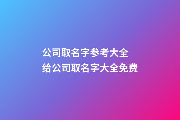 公司取名字参考大全 给公司取名字大全免费